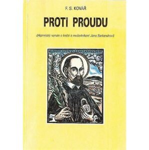 Proti proudu. (Historický román o knězi a mučedníkovi Janu Sarkandrovi) - František Kovář