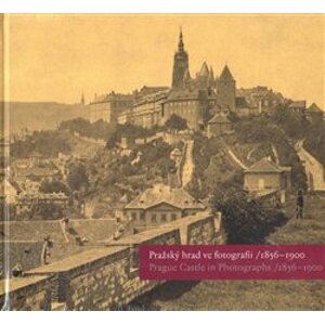 Pražský hrad ve fotografii 1856-1900 / Prague Castle in Photographs 1856-1900 - Eliška Fučíková, Martin Halata, Klára Halmanová, Pavel Scheufler