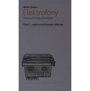 Elektrofony - Historie, Principy, Souvislosti. Část I - elektromechanické nástroje - Milan Guštar