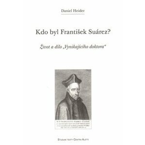 Kdo byl František Suárez?. Život a dílo "Vynikajícího doktora" - Daniel Heider