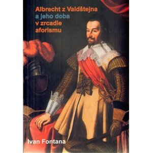 Albrecht z Valdštejna a jeho doba v zrcadle aforismu - Ivan Fontana