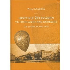 Historie železáren ve Frýdlantu nad Ostravicí. (Od počátku do roku 1913) - Petra Sysalová