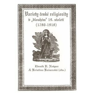 Variety české religiozity v „dlouhém“ 19. století (1780-1918) - R. Zdeněk Nešpor, Kristina Kaiserová