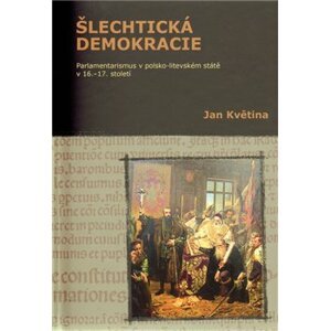 Šlechtická demokracie. Parlamentarismus v polsko-litevském státě v 16.–17. století - Jan Květina