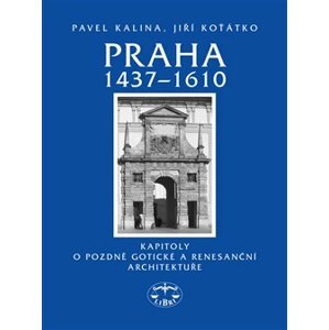 Praha 1437–1610. Kapitoly o pozdně gotické a renesanční architektuře - Pavel Kalina