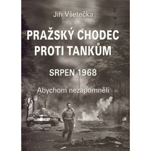 Pražský chodec proti tankům. Srpen 1968. Abychom nezapomněli - Jiří Všetečka