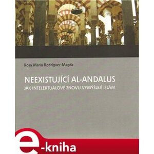 Neexistující al-Andalus. Jak intelektuálové znovu vymýšlejí islám - Rosa M. Rodríguez-Magda e-kniha