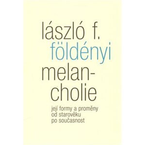 Melancholie. Její formy a proměny od starověku po současnost - László L. Földényi