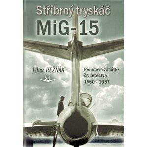 Stříbrný tryskáč MiG-15. Proudové začátky čs. letectva 1950 - 1957 - Libor Režňák