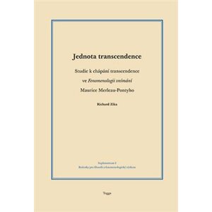 Jednota transcendence. Studie k chápání transcendence ve Fenomenologii vnímání Maurice Merleau-Pontyho - Richard Zika