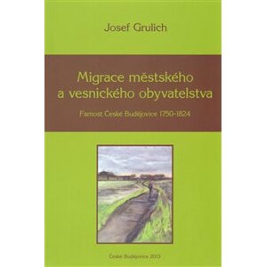 Migrace městského a vesnického obyvatelstva. Farnost České Budějovice 1750-1824 - Josef Grulich