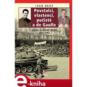 Povstalci, vlastenci, pučisté a de Gaulle. Drama alžírské války 1954–1962 - Ivan Brož e-kniha
