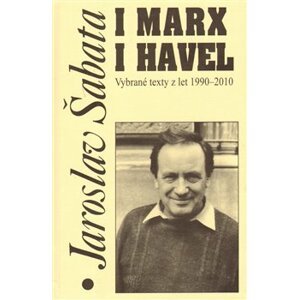 I Marx i Havel. Vybrané texty z let 1990-2010 - Jaroslav Šabata