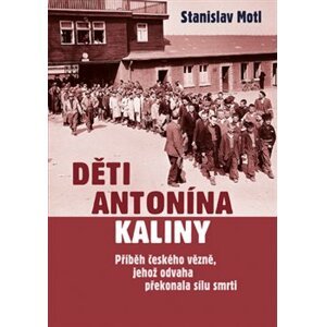 Děti Antonína Kaliny. Příběh českého vězně, jehož odvaha překonala sílu smrti - Stanislav Motl