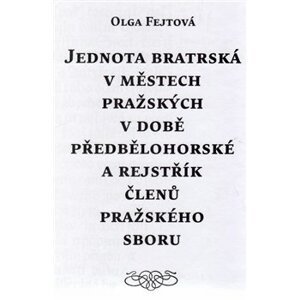 Jednota bratrská v městech pražských v době předbělohorské a rejstřík členů pražského sboru - Olga Fejtová