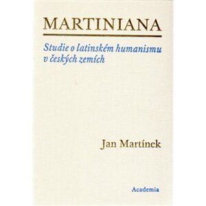 Martiniana. Studie o latinském humanismu v českých zemích - Jan Martínek