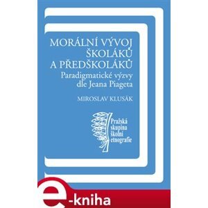 Morální vývoj školáků a předškoláků. Paradigmatické výzvy dle Jeana Piageta - Miroslav Klusák e-kniha