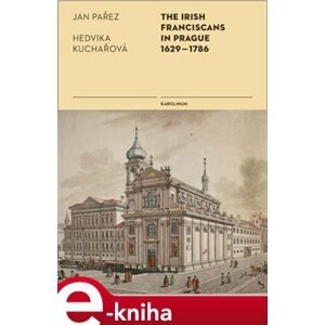 The Irish Franciscans in Prague 1629-1786 - Hedvika Kuchařová, Jan Pařez e-kniha