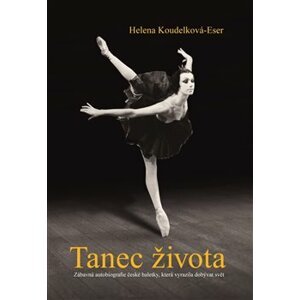 Tanec života. Zábavná autobiografie české baletky, která vyrazila dobývat svět - Helena Koudelková-Eser