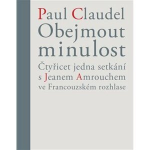 Obejmout minulost. Čtyřicet jedna setkání s Jeanem Amrouchem ve Francouzském rozhlase - Věra Dvořáková, Paul Claudel