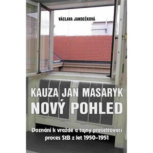 Kauza Jan Masaryk (nový pohled). Doznání k vraždě a tajný přešetřovací proces StB z let 1950–1951 - Václava Jandečková