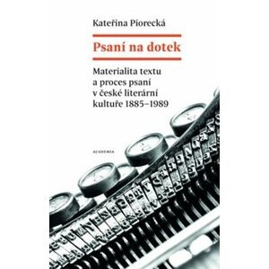 Psaní na dotek. Materialita textu a proces psaní v české literární kultuře 1885–1989 - Kateřina Piorecká