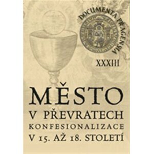 Documenta Pragensia 33. Město v převratech konfesionalizace v 15. až 18. století.