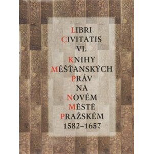 Libri Civitatis VI.. Knihy měšťanských práv na Novém Městě pražském 1582 - 1657 - Jaroslava Mendelová