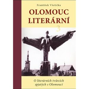 Olomouc literární 3. O literárních tvůrcích spjatých s Olomoucí - František Všetička