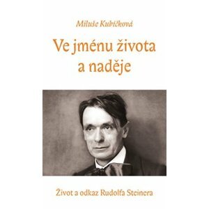 Ve jménu života a naděje. život a odkaz Rudolfa Steinera - Miluše Kubíčková