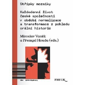 Střípky mozaiky. Každodenní život české společnosti v období normalizace a transformace z pohledu orální historie