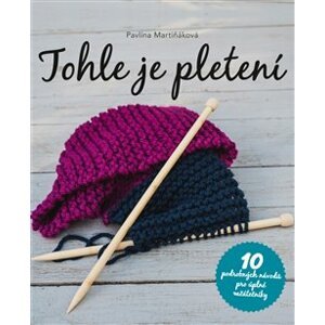 Tohle je pletení. 10 podrobných návodů pro úplné začátečníky - Pavlína Martiňáková