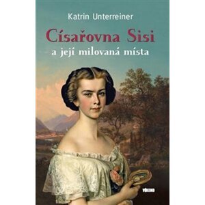 Císařovna Sisi a její milovaná místa - Katrin Unterreiner