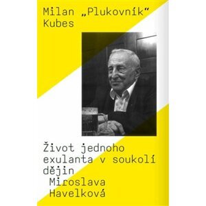 Milan „Plukovník“ Kubes. Život jednoho exulanta v soukolí dějin - Miroslava Havelková
