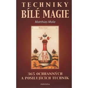 Techniky bílé magie. 365 ochranných a posilujících technik - Matthias Mala