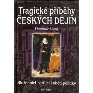 Tragické příběhy českých dějin. Služebníci, strůjci, i oběti politiky - Vladimír Liška