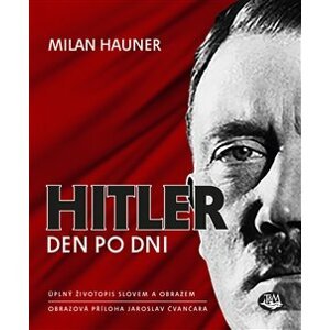 Hitler, den po dni. Úplný životopis slovem a obrazem - Milan Hauner, Jaroslav Čvančara