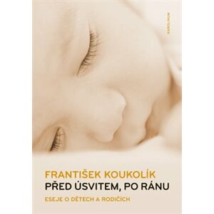 Před úsvitem, po ránu /2.vydání/. Eseje o dětech a rodičích - František Koukolík