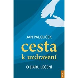 Cesta k uzdravení – o daru léčení - Jan Palouček