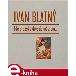 Jde pražské dítě domů z bia... - Ivan Blatný e-kniha