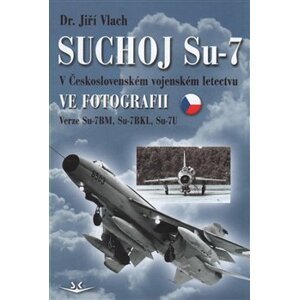 Suchoj Su-7. v československém vojenském letectvu ve fotografii - Jiří Vlach