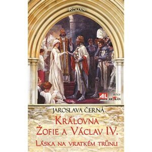 Královna Žofie a Václav IV.. Láska na vratkém trůnu - Jaroslava Černá