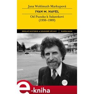 Ivan M. Havel. Od Puzuka k Sakatekovi (1938 - 1989) - Jana Wohlmuth Markupová e-kniha
