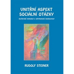 Vnitřní aspekty sociální otázky. luciferská minulost a ahrimanská budoucnost - Rudolf Steiner