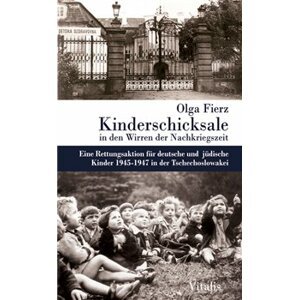 Kinderschicksale in den Wirren der Nachkriegszeit. Eine Rettungsaktion für deutsche und jüdische Kinder 1945-1947 in der Tschechoslowakei - Olga Fierz