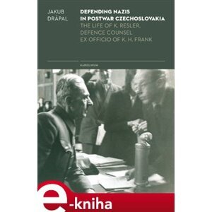 Defending Nazis in Postwar Czechoslovakia.. The Life of K. Resler, Defense Counsel ex officio of K. H. Frank - Jakub Drápal e-kniha