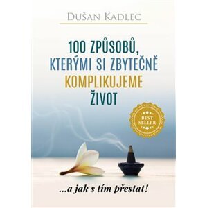 100 způsobů, kterými si zbytečně komplikujeme život. ...a jak s tím přestat! - Dušan Kadlec