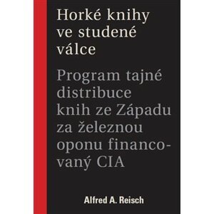 Horké knihy ve studené válce. Program tajné distribuce knih ze Západu za železnou oponu financovaný CIA - Alfred A. Reisch