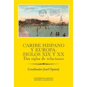 Caribe hispano y Europa: Siglos XIX y XX. Dos siglos de relaciones - Josef Opatrný
