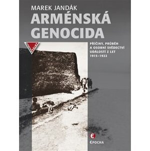 Arménská genocida. Příčiny, průběh a osobní svědectví událostí z let 1915–1922 - Marek Jandák